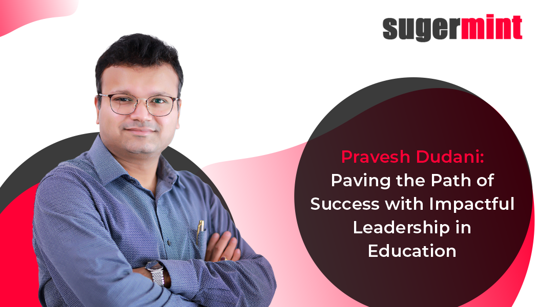 Pravesh Dudani: Paving the Path of Success with Impactful Leadership in Education